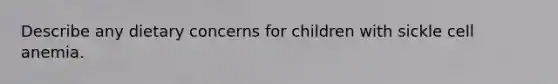 Describe any dietary concerns for children with sickle cell anemia.