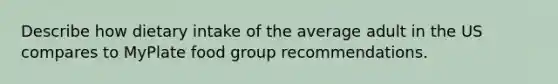 Describe how dietary intake of the average adult in the US compares to MyPlate food group recommendations.