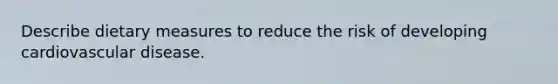 Describe dietary measures to reduce the risk of developing cardiovascular disease.