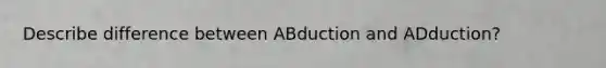 Describe difference between ABduction and ADduction?