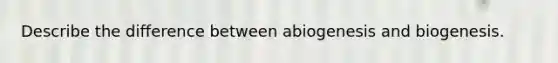 Describe the difference between abiogenesis and biogenesis.