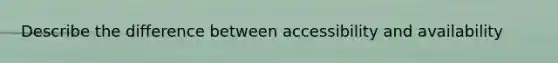 Describe the difference between accessibility and availability