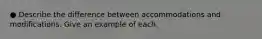 ● Describe the difference between accommodations and modifications. Give an example of each.