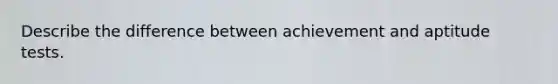 Describe the difference between achievement and aptitude tests.