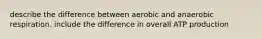 describe the difference between aerobic and anaerobic respiration. include the difference in overall ATP production