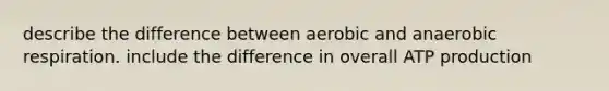 describe the difference between aerobic and anaerobic respiration. include the difference in overall ATP production