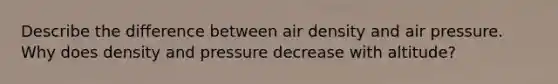 Describe the difference between air density and air pressure. Why does density and pressure decrease with altitude?