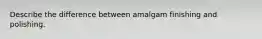 Describe the difference between amalgam finishing and polishing.