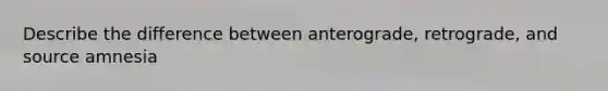 Describe the difference between anterograde, retrograde, and source amnesia