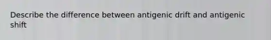 Describe the difference between antigenic drift and antigenic shift