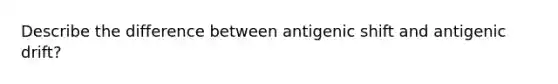 Describe the difference between antigenic shift and antigenic drift?