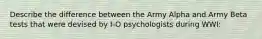 Describe the difference between the Army Alpha and Army Beta tests that were devised by I-O psychologists during WWI: