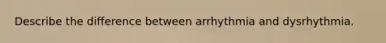 Describe the difference between arrhythmia and dysrhythmia.