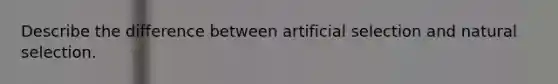 Describe the difference between artificial selection and natural selection.