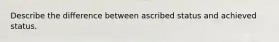 Describe the difference between ascribed status and achieved status.