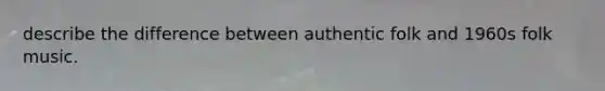 describe the difference between authentic folk and 1960s folk music.