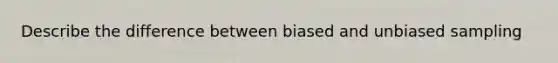 Describe the difference between biased and unbiased sampling