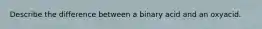 Describe the difference between a binary acid and an oxyacid.