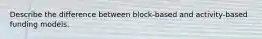 Describe the difference between block-based and activity-based funding models.