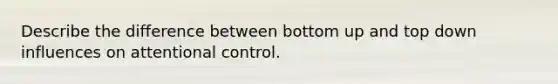 Describe the difference between bottom up and top down influences on attentional control.