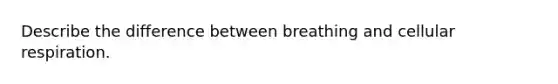 Describe the difference between breathing and cellular respiration.