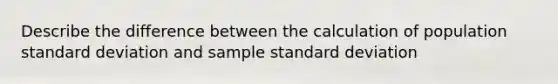 Describe the difference between the calculation of population standard deviation and sample standard deviation