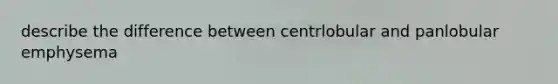 describe the difference between centrlobular and panlobular emphysema