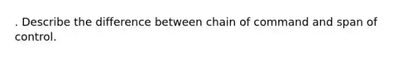 . Describe the difference between chain of command and span of control.