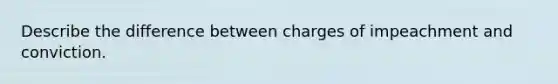 Describe the difference between charges of impeachment and conviction.