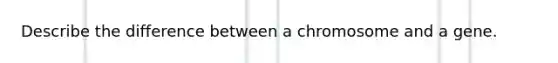 Describe the difference between a chromosome and a gene.