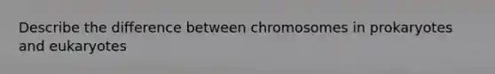 Describe the difference between chromosomes in prokaryotes and eukaryotes