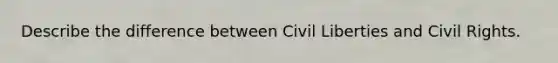 Describe the difference between Civil Liberties and Civil Rights.