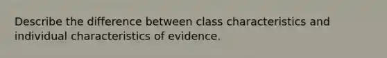 Describe the difference between class characteristics and individual characteristics of evidence.