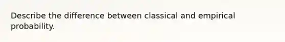 Describe the difference between classical and empirical probability.