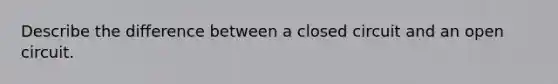 Describe the difference between a closed circuit and an open circuit.