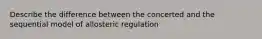 Describe the difference between the concerted and the sequential model of allosteric regulation