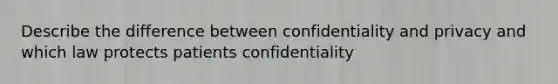 Describe the difference between confidentiality and privacy and which law protects patients confidentiality