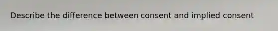 Describe the difference between consent and implied consent