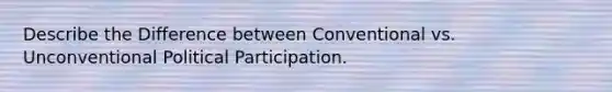 Describe the Difference between Conventional vs. Unconventional Political Participation.