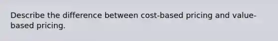 Describe the difference between cost-based pricing and value-based pricing.