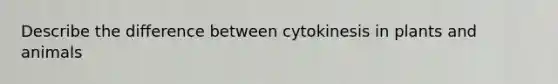 Describe the difference between cytokinesis in plants and animals