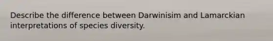 Describe the difference between Darwinisim and Lamarckian interpretations of species diversity.