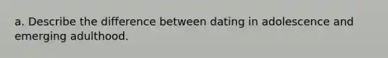 a. Describe the difference between dating in adolescence and emerging adulthood.