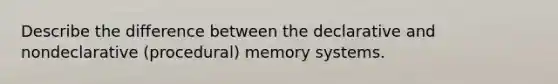 Describe the difference between the declarative and nondeclarative (procedural) memory systems.