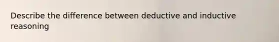 Describe the difference between deductive and inductive reasoning