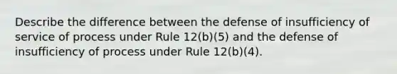 Describe the difference between the defense of insufficiency of service of process under Rule 12(b)(5) and the defense of insufficiency of process under Rule 12(b)(4).