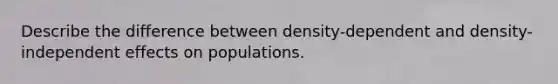 Describe the difference between density-dependent and density-independent effects on populations.