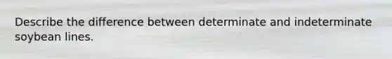 Describe the difference between determinate and indeterminate soybean lines.