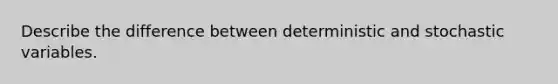 Describe the difference between deterministic and stochastic variables.