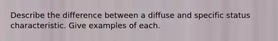 Describe the difference between a diffuse and specific status characteristic. Give examples of each.